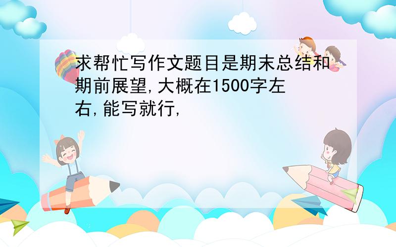 求帮忙写作文题目是期末总结和期前展望,大概在1500字左右,能写就行,