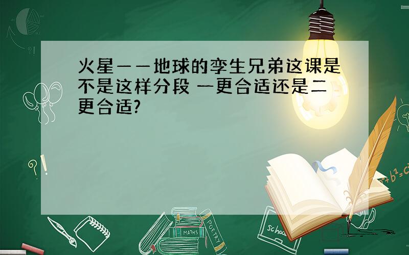 火星——地球的孪生兄弟这课是不是这样分段 一更合适还是二更合适?