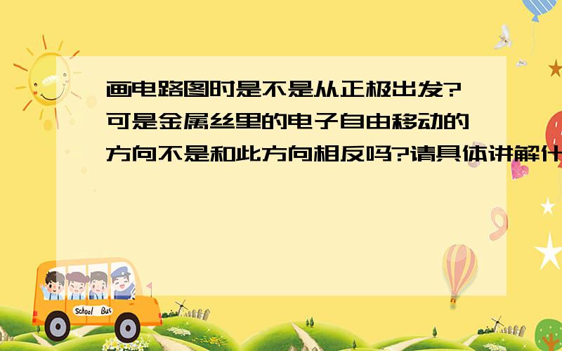 画电路图时是不是从正极出发?可是金属丝里的电子自由移动的方向不是和此方向相反吗?请具体讲解什么时候电流从正极出发,什么时