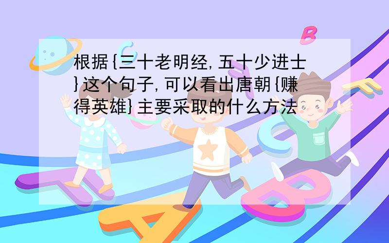 根据{三十老明经,五十少进士}这个句子,可以看出唐朝{赚得英雄}主要采取的什么方法