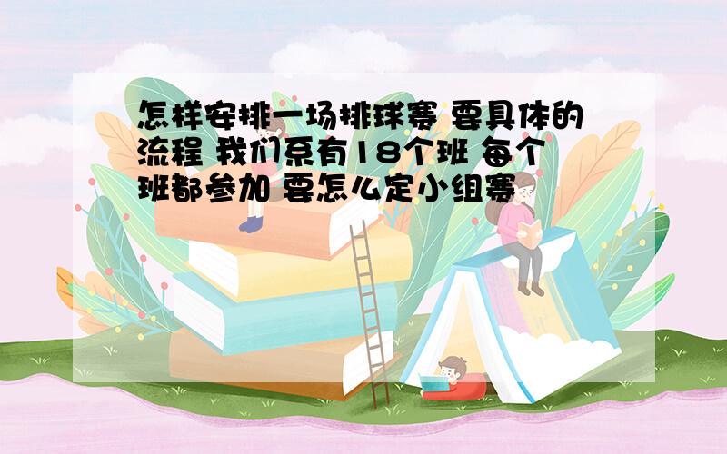 怎样安排一场排球赛 要具体的流程 我们系有18个班 每个班都参加 要怎么定小组赛