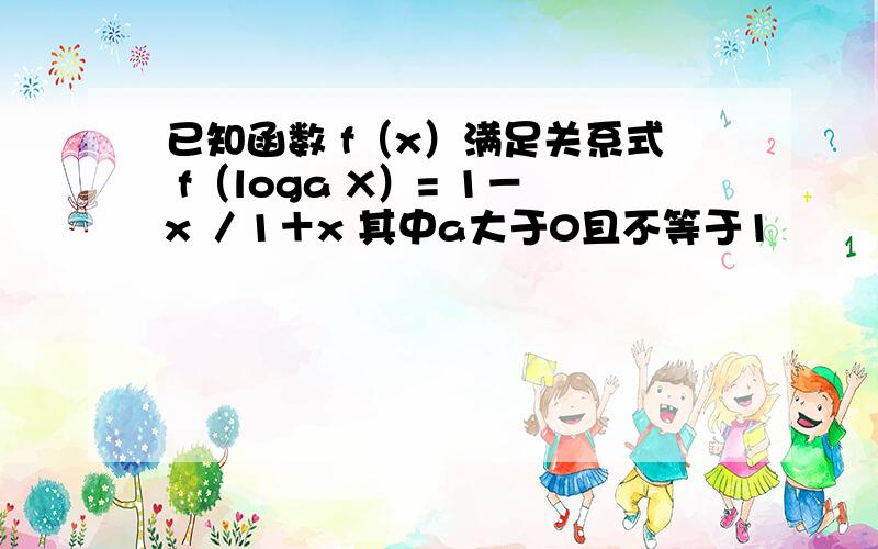 已知函数 f（x）满足关系式 f（loga X）= 1－x ／1＋x 其中a大于0且不等于1