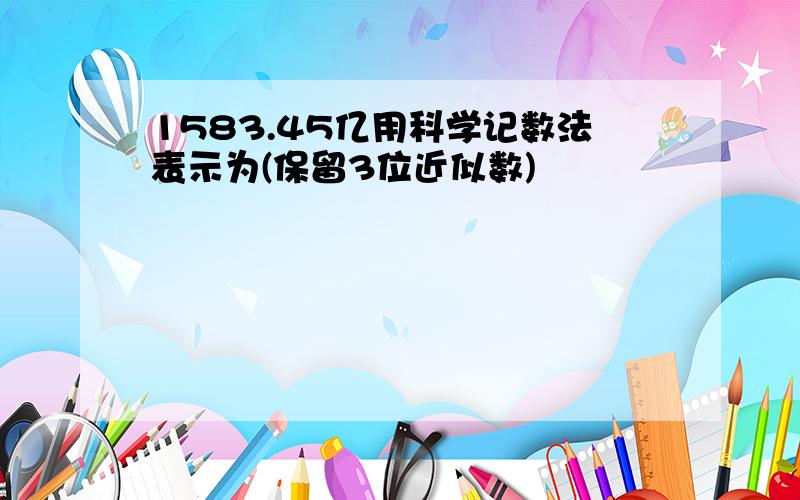 1583.45亿用科学记数法表示为(保留3位近似数)