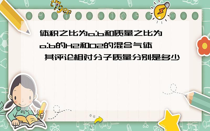 体积之比为a:b和质量之比为a:b的H2和O2的混合气体 其评论相对分子质量分别是多少