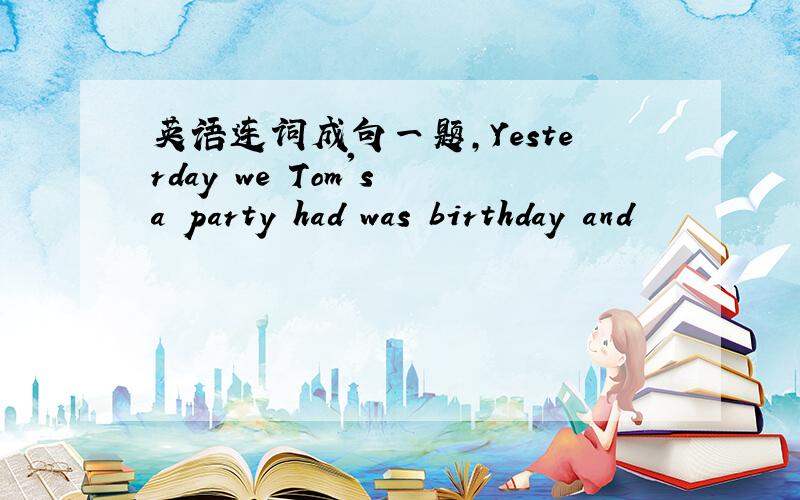 英语连词成句一题,Yesterday we Tom's a party had was birthday and