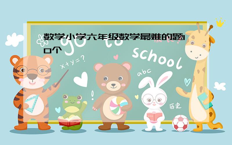 数学小学六年级数学最难的题10个