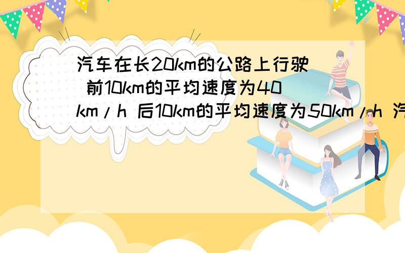 汽车在长20km的公路上行驶 前10km的平均速度为40km/h 后10km的平均速度为50km/h 汽车在全段公路上的