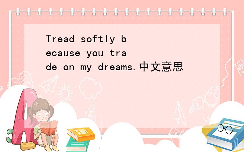 Tread softly because you trade on my dreams.中文意思