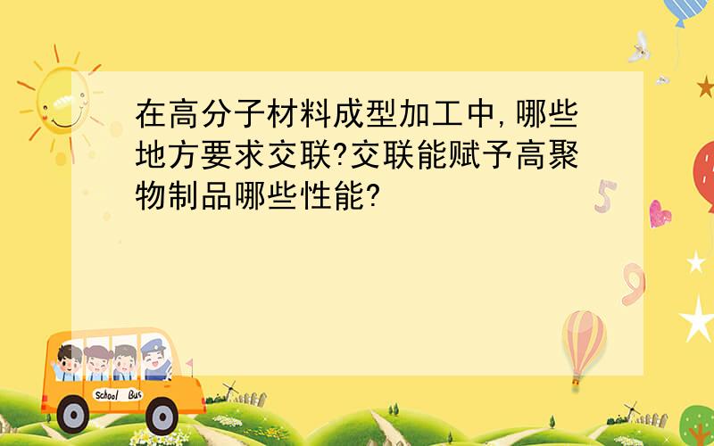 在高分子材料成型加工中,哪些地方要求交联?交联能赋予高聚物制品哪些性能?