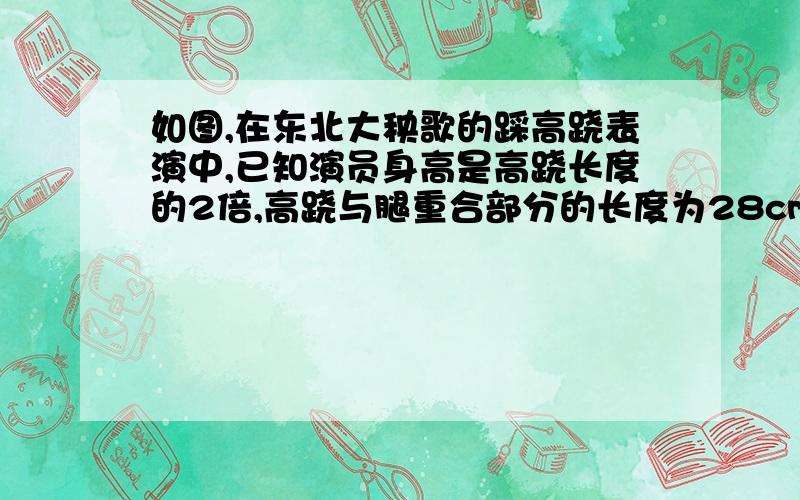 如图,在东北大秧歌的踩高跷表演中,已知演员身高是高跷长度的2倍,高跷与腿重合部分的长度为28cm,