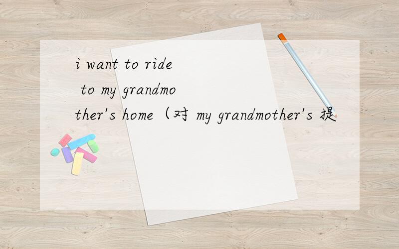 i want to ride to my grandmother's home（对 my grandmother's 提