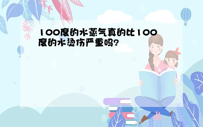 100度的水蒸气真的比100度的水烫伤严重吗?