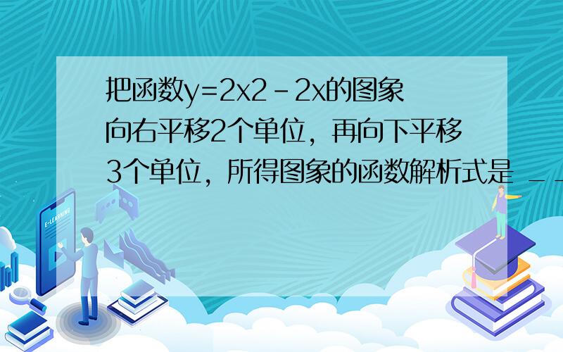 把函数y=2x2-2x的图象向右平移2个单位，再向下平移3个单位，所得图象的函数解析式是 ______．