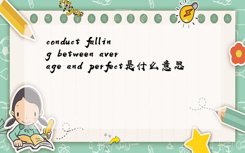 conduct falling between average and perfect是什么意思