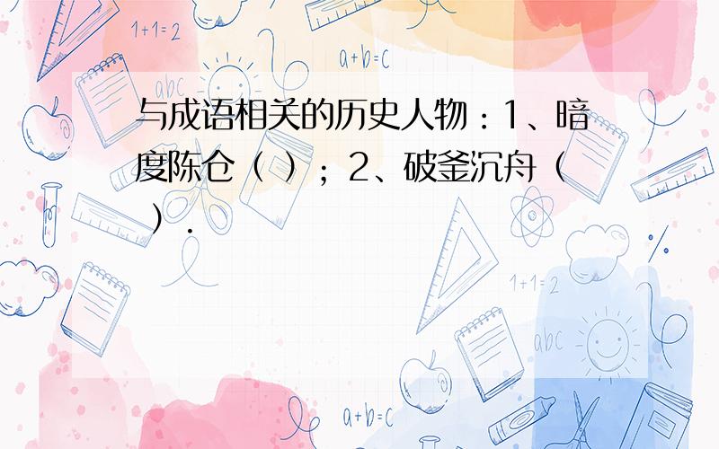 与成语相关的历史人物：1、暗度陈仓（ ）；2、破釜沉舟（ ）.