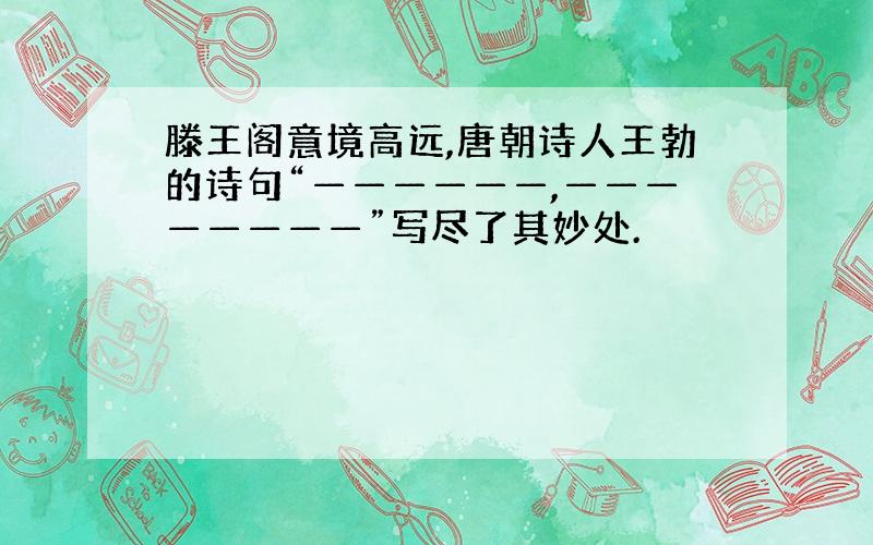 滕王阁意境高远,唐朝诗人王勃的诗句“——————,————————”写尽了其妙处.