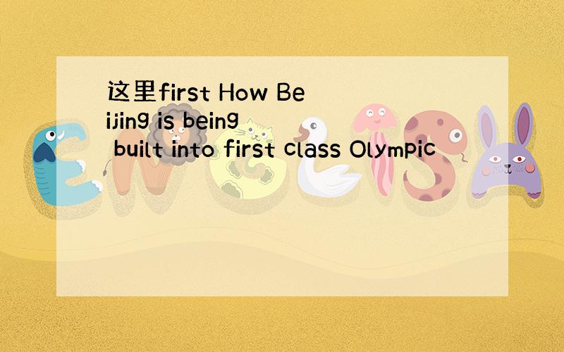 这里first How Beijing is being built into first class Olympic