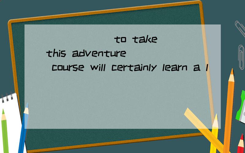 ______to take this adventure course will certainly learn a l