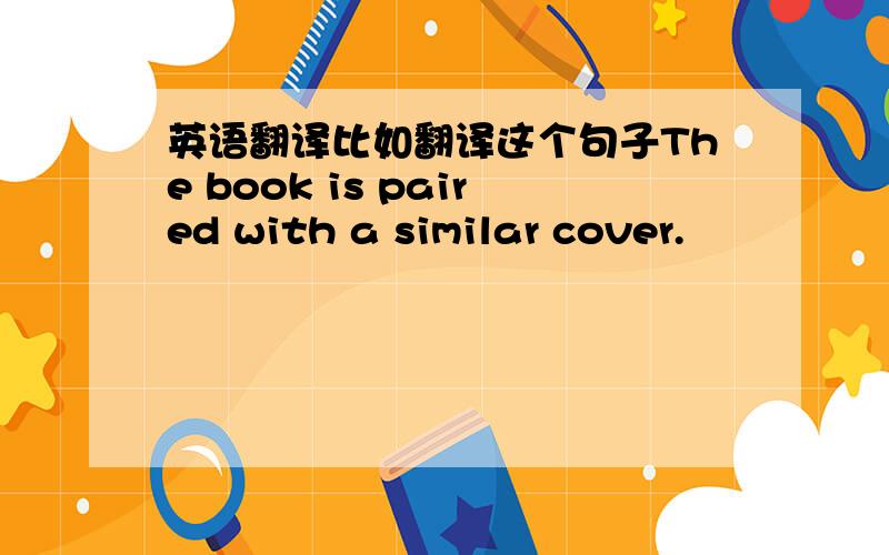 英语翻译比如翻译这个句子The book is paired with a similar cover.