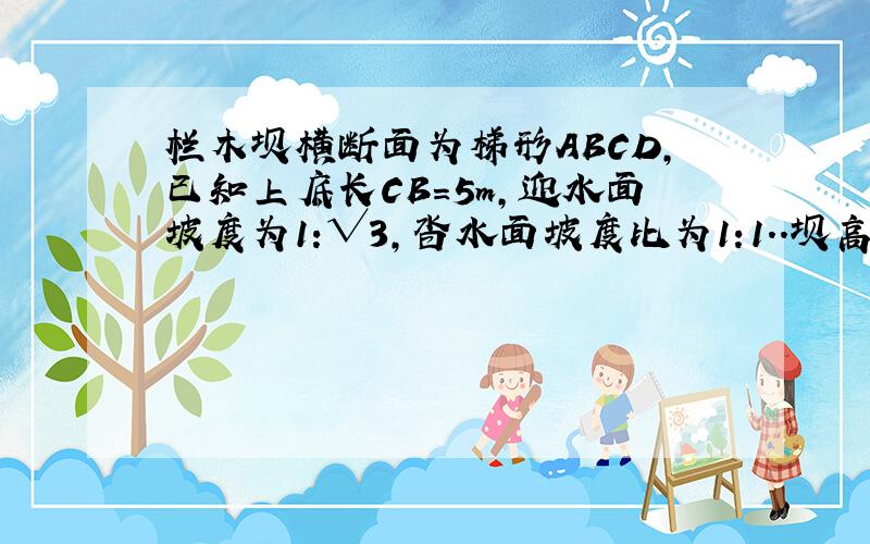 栏木坝横断面为梯形ABCD,已知上底长CB=5m,迎水面坡度为1:√3,沓水面坡度比为1:1..坝高4m.1.求坡角(梯