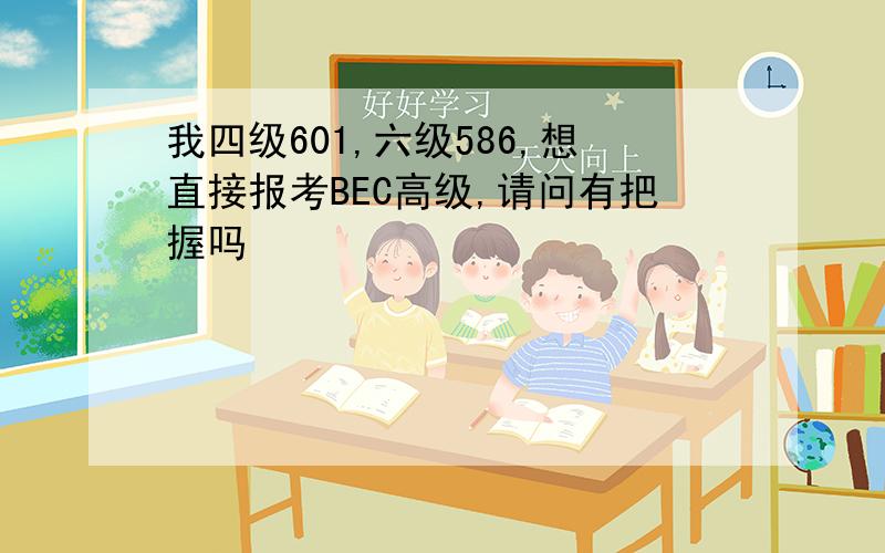 我四级601,六级586,想直接报考BEC高级,请问有把握吗