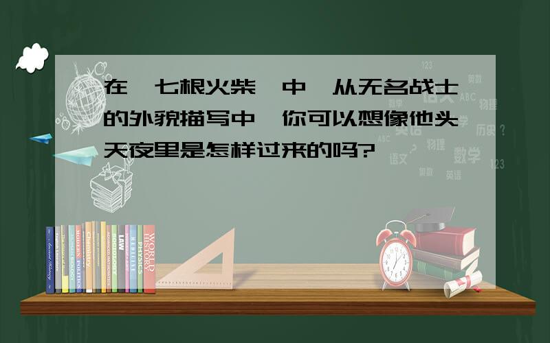 在《七根火柴》中,从无名战士的外貌描写中,你可以想像他头天夜里是怎样过来的吗?