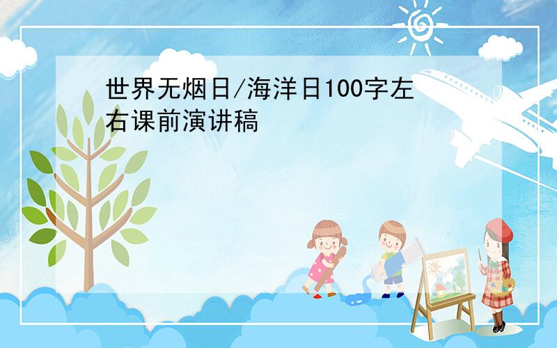 世界无烟日/海洋日100字左右课前演讲稿