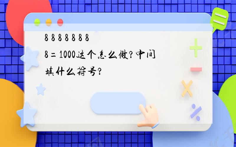 8 8 8 8 8 8 8 8=1000这个怎么做?中间填什么符号?