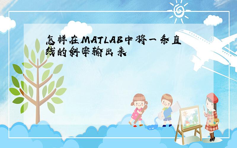 怎样在MATLAB中将一条直线的斜率输出来