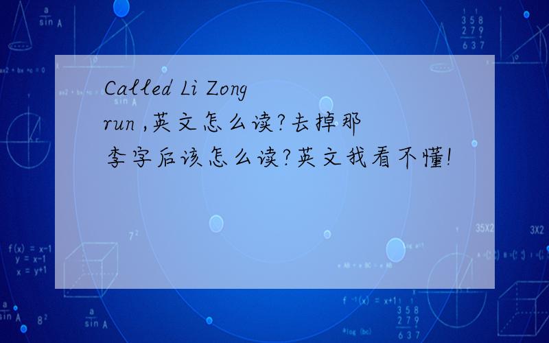 Called Li Zongrun ,英文怎么读?去掉那李字后该怎么读?英文我看不懂!