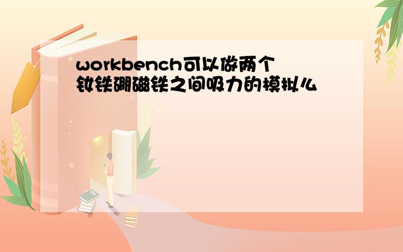 workbench可以做两个钕铁硼磁铁之间吸力的模拟么