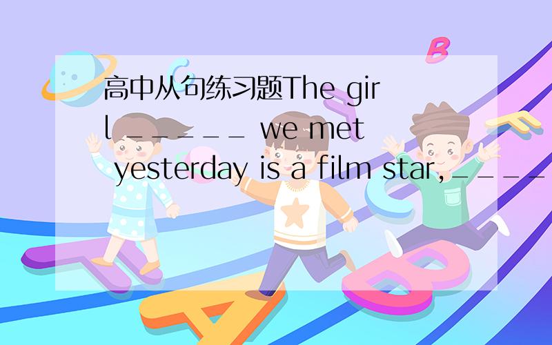 高中从句练习题The girl _____ we met yesterday is a film star,_____