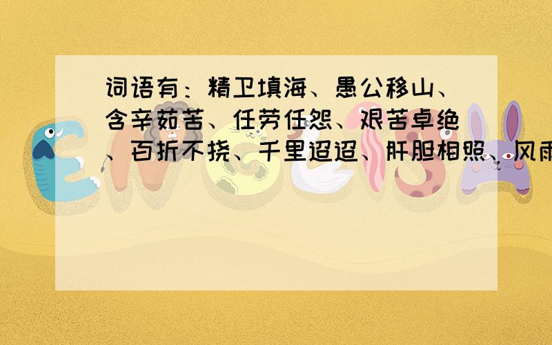 词语有：精卫填海、愚公移山、含辛茹苦、任劳任怨、艰苦卓绝、百折不挠、千里迢迢、肝胆相照、风雨无阻、