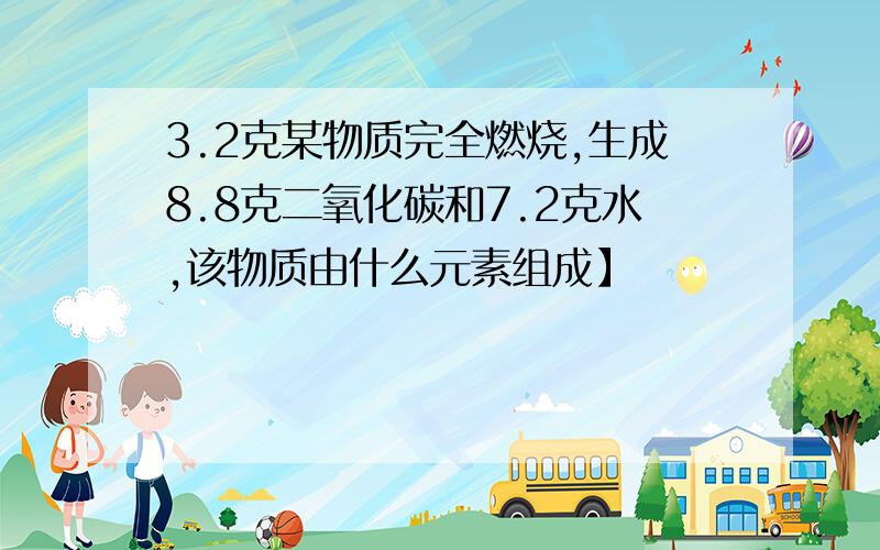 3.2克某物质完全燃烧,生成8.8克二氧化碳和7.2克水,该物质由什么元素组成】