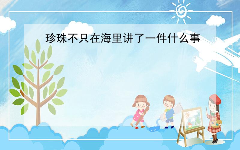 珍珠不只在海里讲了一件什么事