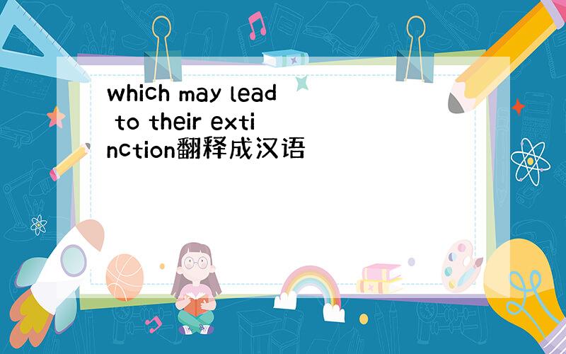 which may lead to their extinction翻释成汉语