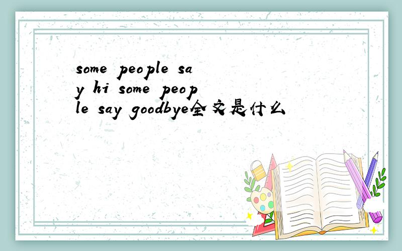 some people say hi some people say goodbye全文是什么