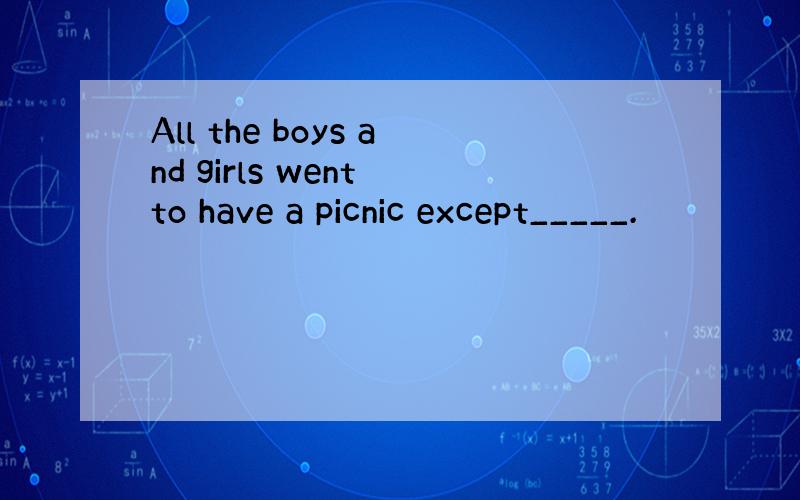 All the boys and girls went to have a picnic except_____.