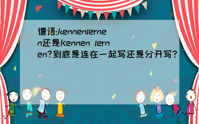 德语:kennenlernen还是Kennen lernen?到底是连在一起写还是分开写?