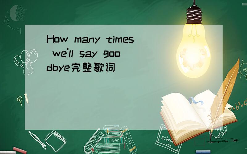 How many times we'll say goodbye完整歌词