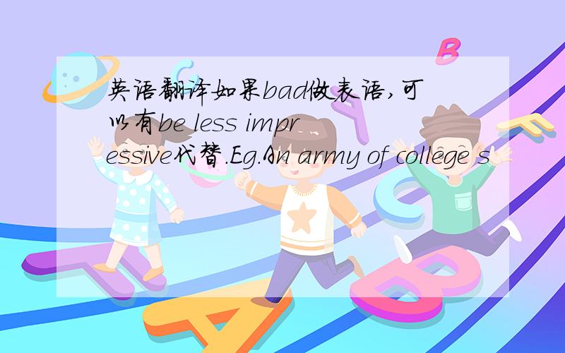 英语翻译如果bad做表语,可以有be less impressive代替.Eg.An army of college s