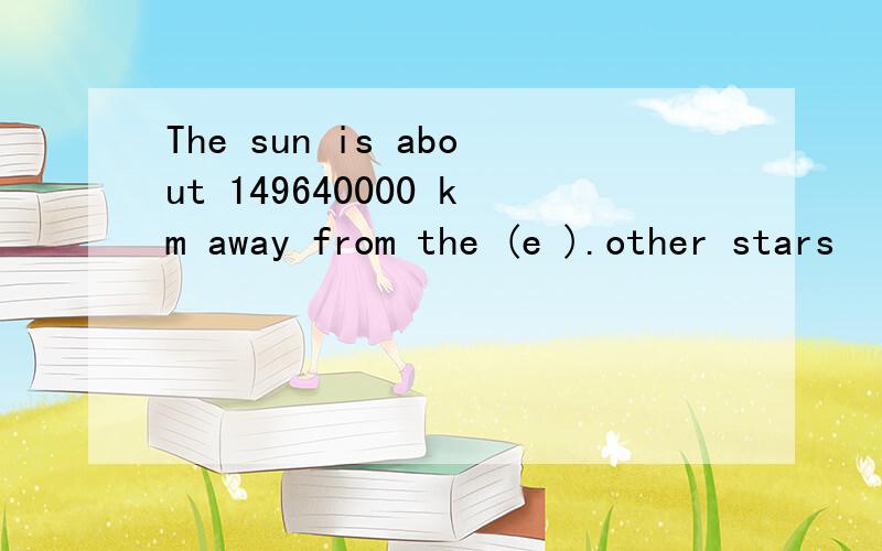 The sun is about 149640000 km away from the (e ).other stars