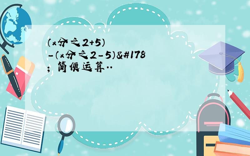 （x分之2+5）²-（x分之2-5）² 简便运算..