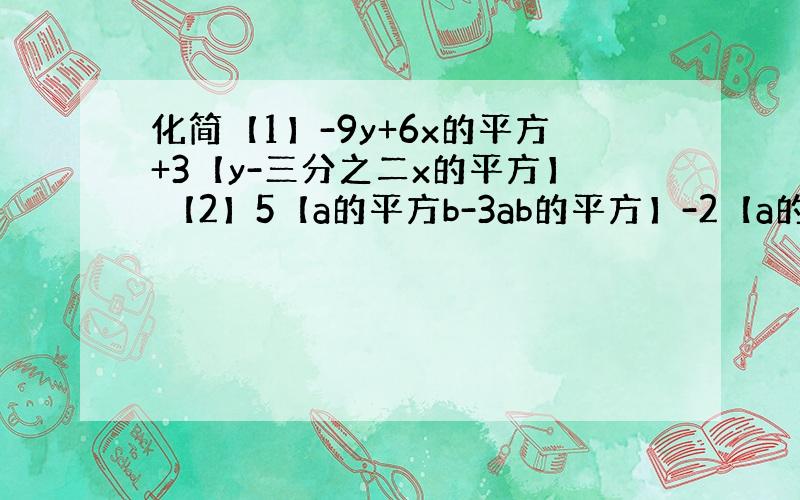 化简【1】-9y+6x的平方+3【y-三分之二x的平方】 【2】5【a的平方b-3ab的平方】-2【a的平方b-7ab的