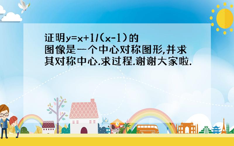 证明y=x+1/(x-1)的图像是一个中心对称图形,并求其对称中心.求过程.谢谢大家啦.