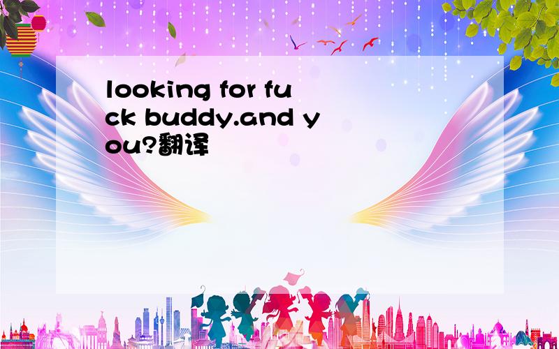 looking for fuck buddy.and you?翻译