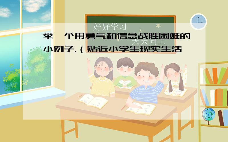 举一个用勇气和信念战胜困难的小例子.（贴近小学生现实生活,