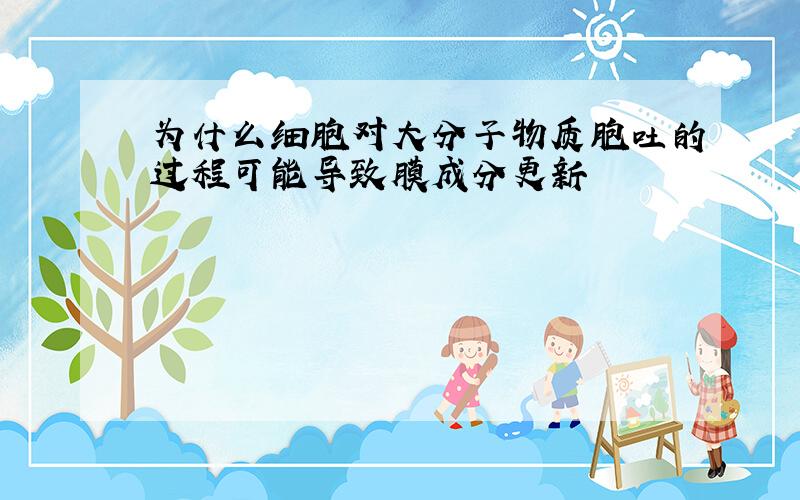 为什么细胞对大分子物质胞吐的过程可能导致膜成分更新