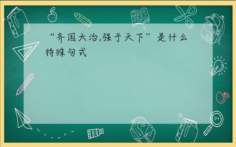 “齐国大治,强于天下”是什么特殊句式