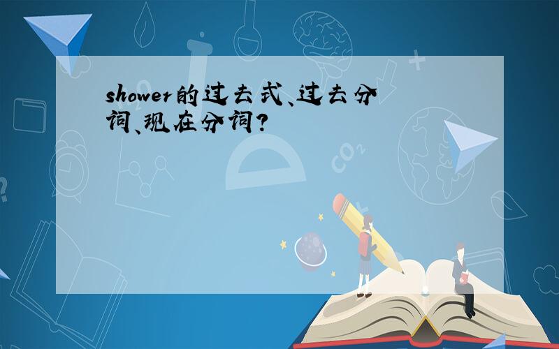 shower的过去式、过去分词、现在分词?